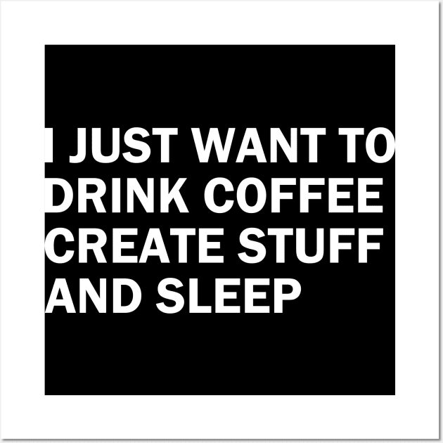 I just want to drink coffee, create stuff and sleep Wall Art by sktees